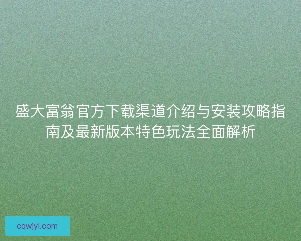 盛大富翁官方下载渠道介绍与安装攻略指南及最新版本特色玩法全面解析