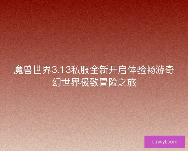 魔兽世界3.13私服全新开启体验畅游奇幻世界极致冒险之旅