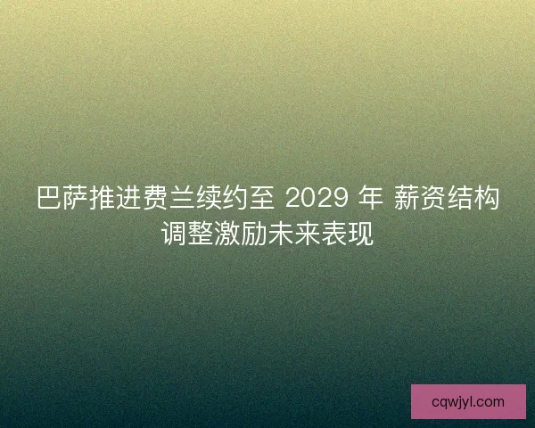 巴萨推进费兰续约至 2029 年 薪资结构调整激励未来表现