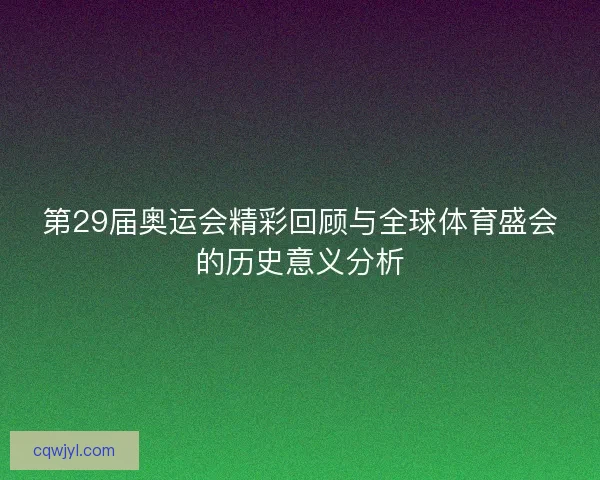 第29届奥运会精彩回顾与全球体育盛会的历史意义分析